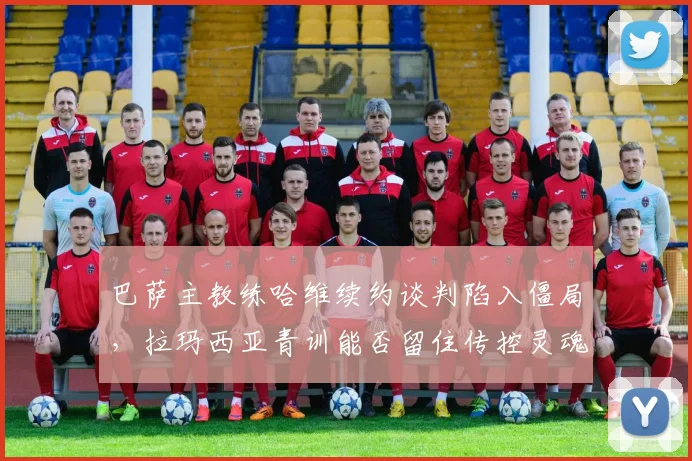 巴萨主教练哈维续约谈判陷入僵局,拉玛西亚青训能否留住传控灵魂