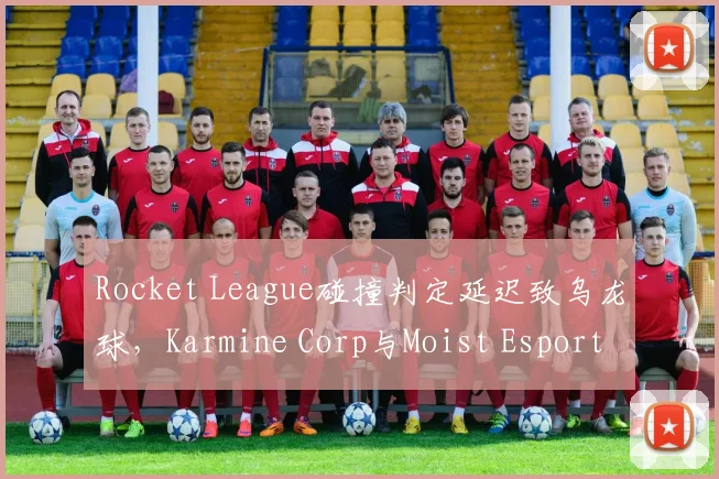 Rocket League碰撞判定延迟致乌龙球,Karmine Corp与Moist Esports裁判以“无法回放”拒绝重赛